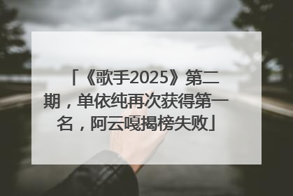 《歌手2025》第二期，单依纯再次获得第一名，阿云嘎揭榜失败