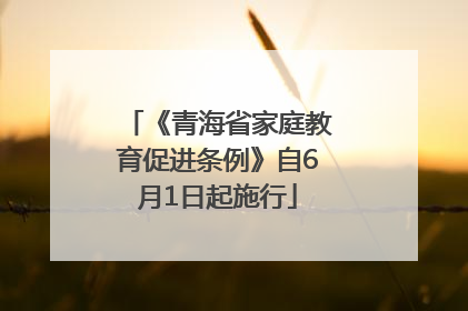 《青海省家庭教育促进条例》自6月1日起施行