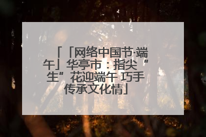 「网络中国节·端午」华亭市：指尖“生”花迎端午 巧手传承文化情