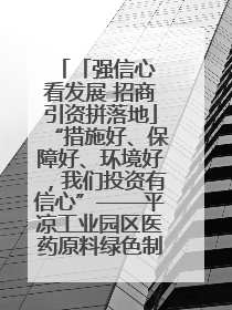 「强信心 看发展 招商引资拼落地」“措施好、保障好、环境好，我们投资有信心”——平凉工业园区医药原料绿色制造项目见闻