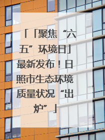 「聚焦“六五”环境日」最新发布！日照市生态环境质量状况“出炉”