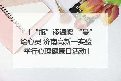 “瓶”添温暖 “曼”绘心灵 济南高新一实验举行心理健康日活动