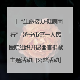 “生命接力·健康同行” 济宁市第一人民医院组织开展器官捐献主题活动日公益活动