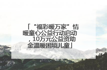 “福彩暖万家”情暖童心公益行动启动，10万元公益资助金温暖困境儿童