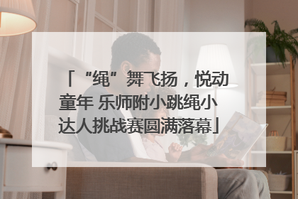 “绳”舞飞扬，悦动童年 乐师附小跳绳小达人挑战赛圆满落幕