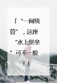 “一网统管”，这座“水上堡垒”可不一般！