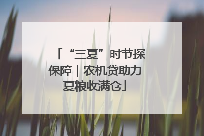 “三夏”时节探保障｜农机贷助力夏粮收满仓