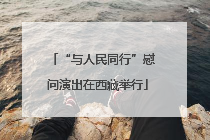 “与人民同行”慰问演出在西藏举行