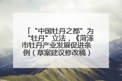 “中国牡丹之都”为“牡丹”立法，《菏泽市牡丹产业发展促进条例（草案建议修改稿）》公开征求意见