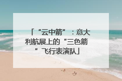 “云中箭”：意大利航展上的“三色箭”飞行表演队