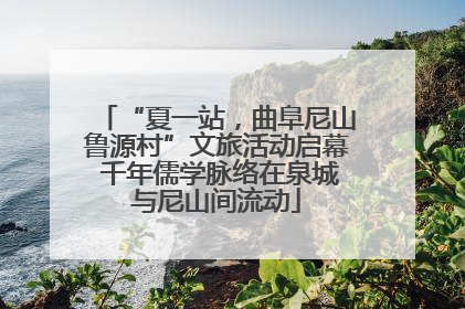 “夏一站，曲阜尼山鲁源村”文旅活动启幕 千年儒学脉络在泉城与尼山间流动
