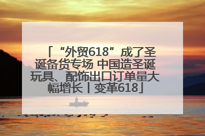 “外贸618”成了圣诞备货专场 中国造圣诞玩具、配饰出口订单量大幅增长丨变革618