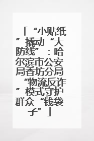 “小贴纸”撬动“大防线”：哈尔滨市公安局香坊分局“物流反诈”模式守护群众“钱袋子”