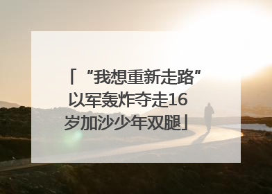 “我想重新走路” 以军轰炸夺走16岁加沙少年双腿