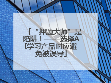 “押题大师”是陷阱！——选择AI学习产品时应避免被误导