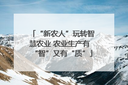 “新农人”玩转智慧农业 农业生产有“智”又有“质”