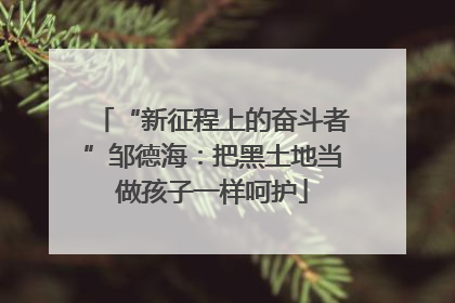“新征程上的奋斗者”邹德海：把黑土地当做孩子一样呵护