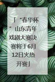 “春华杯”山东青年戏剧大赛决赛将于6月12日火热开赛