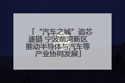 “汽车之城”追芯逐链 宁波前湾新区推动半导体与汽车等产业协同发展