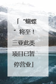 “蝴蝶”将至！三亚此类项目已暂停营业