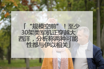 “规模空前”！至少30架美军机正穿越大西洋，分析称两种可能性都与伊以相关