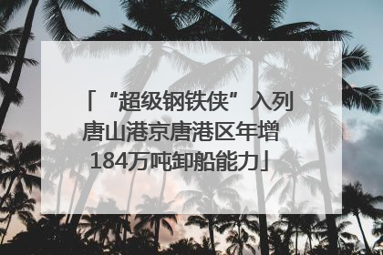 “超级钢铁侠”入列 唐山港京唐港区年增184万吨卸船能力