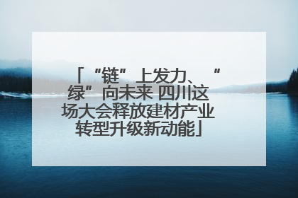 “链”上发力、“绿”向未来 四川这场大会释放建材产业转型升级新动能