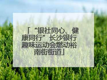 “银社同心、健康同行”长沙银行趣味运动会燃动裕南街街道