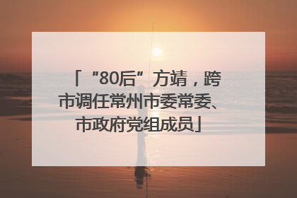 “80后”方靖，跨市调任常州市委常委、市政府党组成员