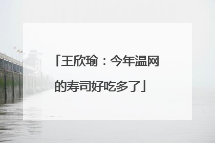 王欣瑜：今年温网的寿司好吃多了