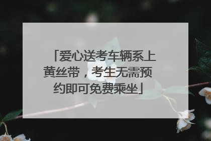 爱心送考车辆系上黄丝带，考生无需预约即可免费乘坐