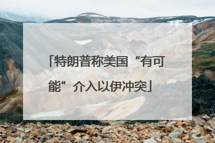 特朗普称美国“有可能”介入以伊冲突