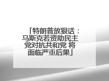 特朗普放狠话：马斯克若资助民主党对抗共和党 将面临严重后果