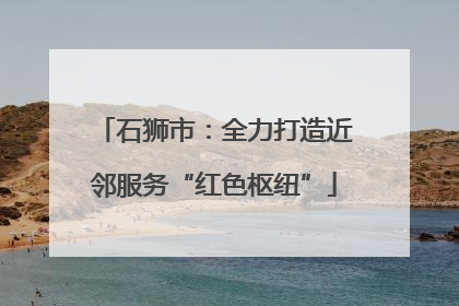 石狮市：全力打造近邻服务“红色枢纽”