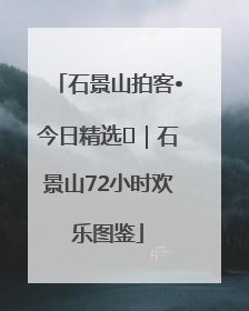 石景山拍客•今日精选⑲｜石景山72小时欢乐图鉴