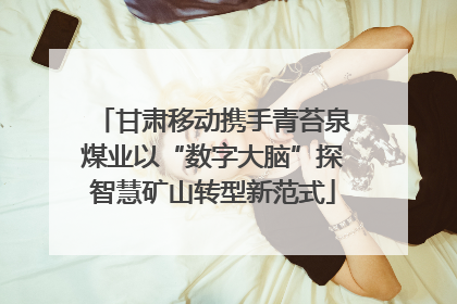 甘肃移动携手青苔泉煤业以“数字大脑”探智慧矿山转型新范式