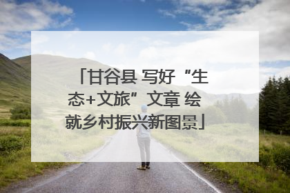 甘谷县 写好“生态+文旅”文章 绘就乡村振兴新图景