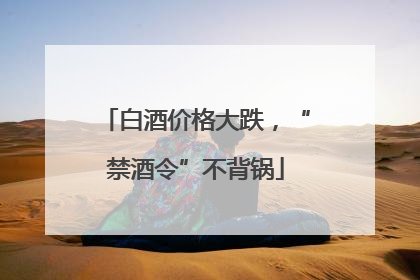 白酒价格大跌，“禁酒令”不背锅