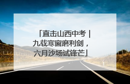 直击山西中考｜九载寒窗磨利剑，六月沙场试锋芒