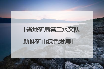 省地矿局第二水文队助推矿山绿色发展