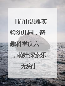 眉山洪雅实验幼儿园：奇趣科学庆六一，萌娃探索乐无穷