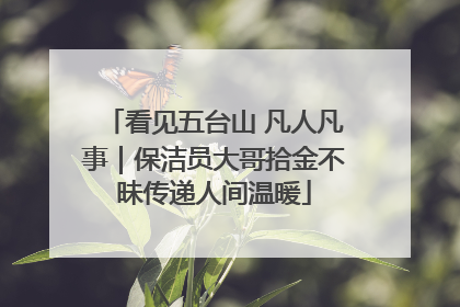 看见五台山 凡人凡事｜保洁员大哥拾金不昧传递人间温暖