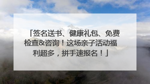 签名送书、健康礼包、免费检查&咨询！这场亲子活动福利超多，拼手速报名！