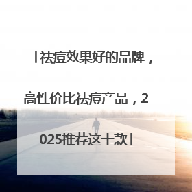 祛痘效果好的品牌，高性价比祛痘产品，2025推荐这十款