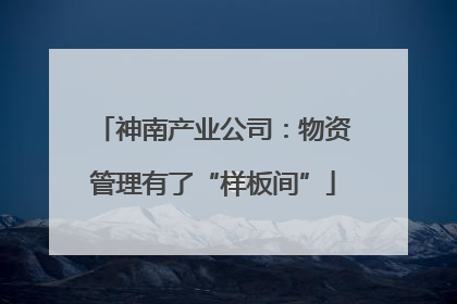神南产业公司：物资管理有了“样板间”