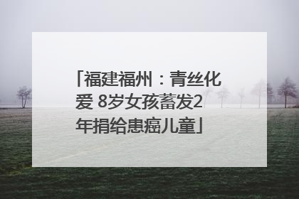 福建福州：青丝化爱 8岁女孩蓄发2年捐给患癌儿童