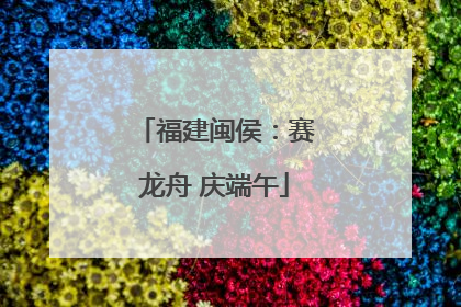 福建闽侯：赛龙舟 庆端午