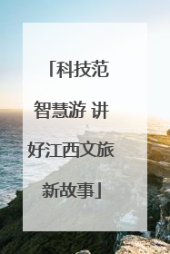 科技范 智慧游 讲好江西文旅新故事