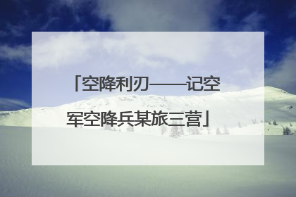空降利刃——记空军空降兵某旅三营