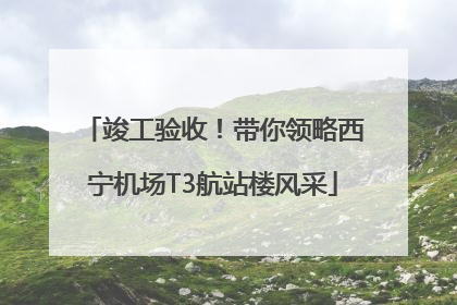 竣工验收！带你领略西宁机场T3航站楼风采